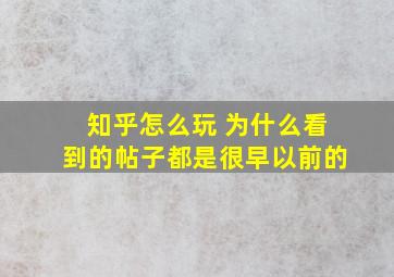 知乎怎么玩 为什么看到的帖子都是很早以前的